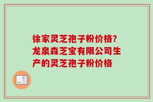 徐家灵芝孢子粉价格？龙泉森芝宝有限公司生产的灵芝孢子粉价格-第1张图片-卓越灵芝孢子粉