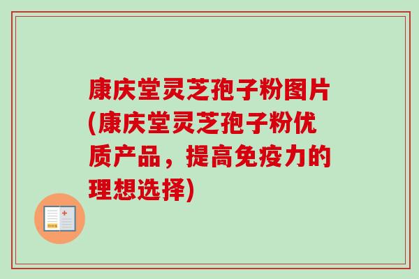 康庆堂灵芝孢子粉图片(康庆堂灵芝孢子粉优质产品，提高免疫力的理想选择)-第1张图片-卓越灵芝孢子粉