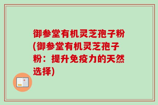 御参堂有机灵芝孢子粉(御参堂有机灵芝孢子粉:提升免疫力的天然选择)-第1张图片-卓越灵芝孢子粉 御参堂有机灵芝孢子粉(御参堂有机灵芝孢子粉:提升免疫力的天然选择)-第1张图片-卓越灵芝孢子粉