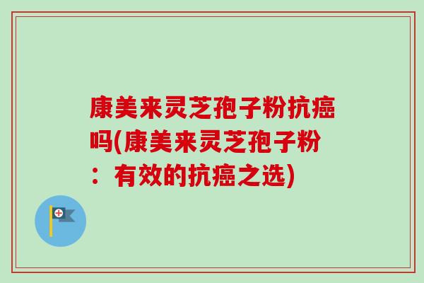 康美来灵芝孢子粉抗癌吗(康美来灵芝孢子粉：有效的抗癌之选)-第1张图片-卓越灵芝孢子粉