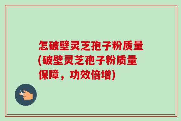 怎破壁灵芝孢子粉质量(破壁灵芝孢子粉质量保障,功效倍增)-第1张图片-卓越灵芝孢子粉 怎破壁灵芝孢子粉质量(破壁灵芝孢子粉质量保障,功效倍增)-第1张图片-卓越灵芝孢子粉