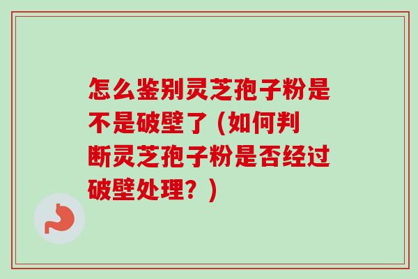 怎么鉴别灵芝孢子粉是不是破壁了 (如何判断灵芝孢子粉是否经过破壁处理?)-第1张图片-卓越灵芝孢子粉 怎么鉴别灵芝孢子粉是不是破壁了 (如何判断灵芝孢子粉是否经过破壁处理?)-第1张图片-卓越灵芝孢子粉