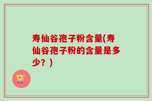 寿仙谷孢子粉含量(寿仙谷孢子粉的含量是多少？)-第1张图片-卓越灵芝孢子粉