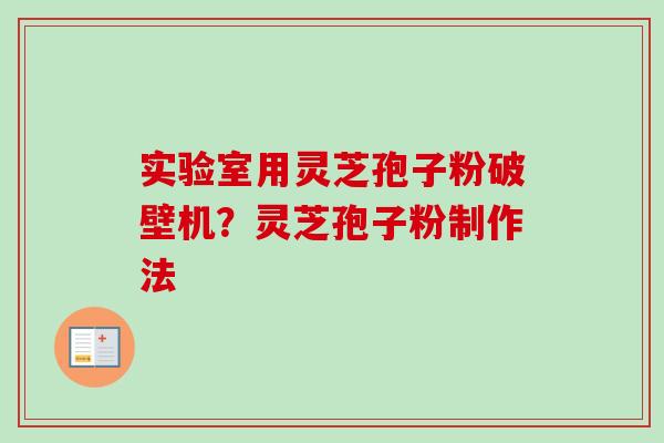 实验室用灵芝孢子粉破壁机？灵芝孢子粉制作法-第1张图片-卓越灵芝孢子粉
