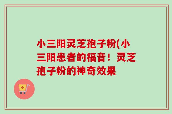 小三阳灵芝孢子粉(小三阳患者的福音！灵芝孢子粉的神奇效果-第1张图片-卓越灵芝孢子粉