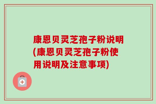 康恩贝灵芝孢子粉说明(康恩贝灵芝孢子粉使用说明及注意事项)-第1张图片-卓越灵芝孢子粉 康恩贝灵芝孢子粉说明(康恩贝灵芝孢子粉使用说明及注意事项)-第1张图片-卓越灵芝孢子粉