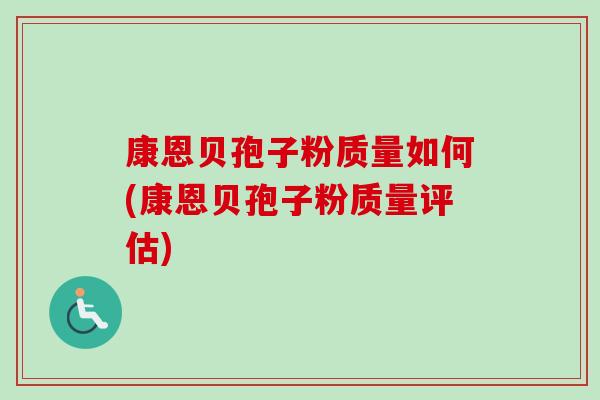 康恩贝孢子粉质量如何(康恩贝孢子粉质量评估)-第1张图片-卓越灵芝孢子粉