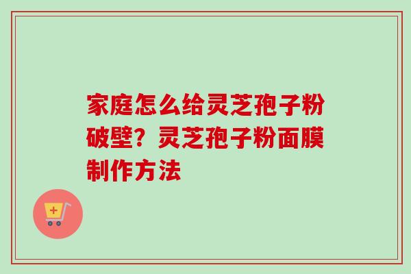 家庭怎么给灵芝孢子粉破壁?灵芝孢子粉面膜制作方法-第1张图片-卓越灵芝孢子粉 家庭怎么给灵芝孢子粉破壁?灵芝孢子粉面膜制作方法-第1张图片-卓越灵芝孢子粉