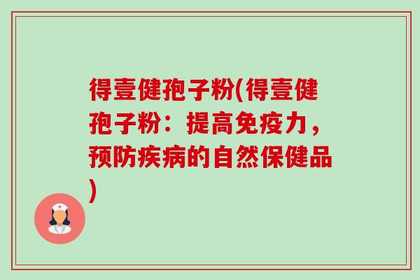 得壹健孢子粉(得壹健孢子粉:提高免疫力,预防疾病的自然保健品)-第1张图片-卓越灵芝孢子粉 得壹健孢子粉(得壹健孢子粉:提高免疫力,预防疾病的自然保健品)-第1张图片-卓越灵芝孢子粉