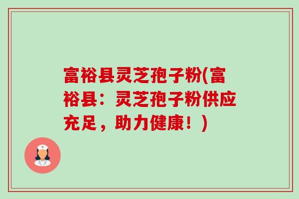 富裕县灵芝孢子粉(富裕县:灵芝孢子粉供应充足,助力健康!)-第1张图片-卓越灵芝孢子粉 富裕县灵芝孢子粉(富裕县:灵芝孢子粉供应充足,助力健康!)-第1张图片-卓越灵芝孢子粉