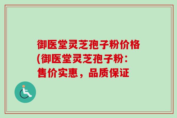 御医堂灵芝孢子粉价格(御医堂灵芝孢子粉：售价实惠，品质保证-第1张图片-卓越灵芝孢子粉