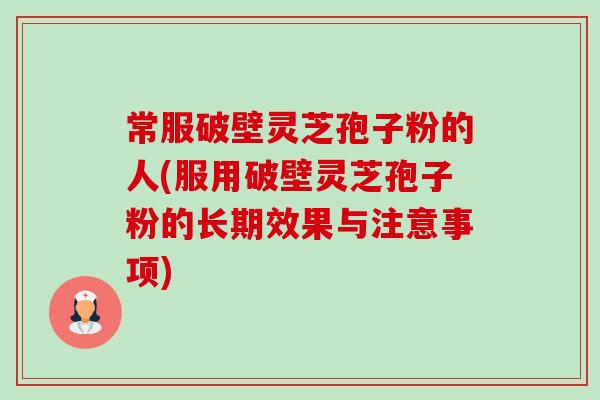 常服破壁灵芝孢子粉的人(服用破壁灵芝孢子粉的长期效果与注意事项)-第1张图片-卓越灵芝孢子粉 常服破壁灵芝孢子粉的人(服用破壁灵芝孢子粉的长期效果与注意事项)-第1张图片-卓越灵芝孢子粉