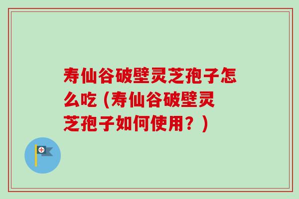 寿仙谷破壁灵芝孢子怎么吃 (寿仙谷破壁灵芝孢子如何使用?)-第1张图片-卓越灵芝孢子粉 寿仙谷破壁灵芝孢子怎么吃 (寿仙谷破壁灵芝孢子如何使用?)-第1张图片-卓越灵芝孢子粉