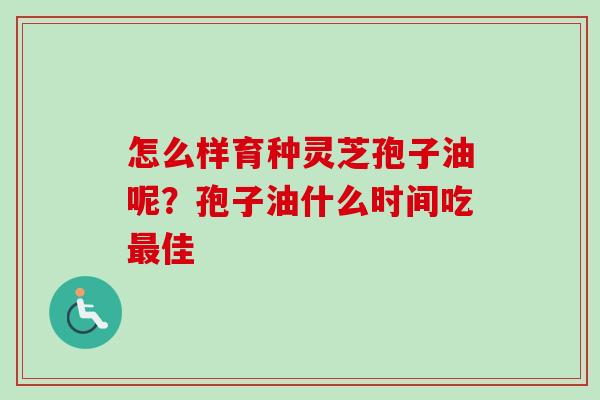 怎么样育种灵芝孢子油呢?孢子油什么时间吃最佳-第1张图片-卓越灵芝孢子粉 怎么样育种灵芝孢子油呢?孢子油什么时间吃最佳-第1张图片-卓越灵芝孢子粉