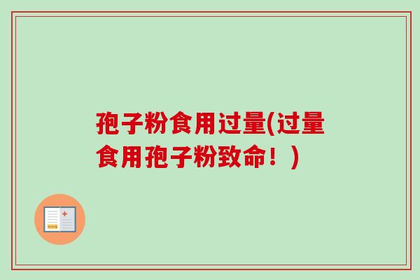 孢子粉食用过量(过量食用孢子粉致命!)-第1张图片-卓越灵芝孢子粉 孢子粉食用过量(过量食用孢子粉致命!)-第1张图片-卓越灵芝孢子粉