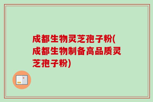 成都生物灵芝孢子粉(成都生物制备高品质灵芝孢子粉)-第1张图片-卓越灵芝孢子粉 成都生物灵芝孢子粉(成都生物制备高品质灵芝孢子粉)-第1张图片-卓越灵芝孢子粉
