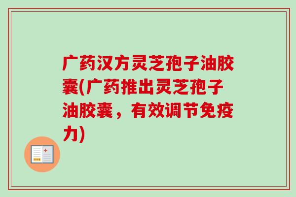 广药汉方灵芝孢子油胶囊(广药推出灵芝孢子油胶囊,有效调节免疫力)-第1张图片-卓越灵芝孢子粉 广药汉方灵芝孢子油胶囊(广药推出灵芝孢子油胶囊,有效调节免疫力)-第1张图片-卓越灵芝孢子粉