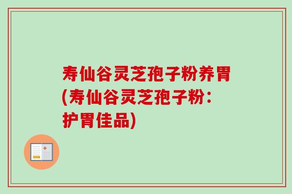 寿仙谷灵芝孢子粉养胃(寿仙谷灵芝孢子粉:护胃佳品)-第1张图片-卓越灵芝孢子粉 寿仙谷灵芝孢子粉养胃(寿仙谷灵芝孢子粉:护胃佳品)-第1张图片-卓越灵芝孢子粉