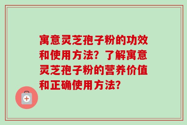 寓意灵芝孢子粉的功效和使用方法?了解寓意灵芝孢子粉的营养价值和正确使用方法?-第1张图片-卓越灵芝孢子粉 寓意灵芝孢子粉的功效和使用方法?了解寓意灵芝孢子粉的营养价值和正确使用方法?-第1张图片-卓越灵芝孢子粉