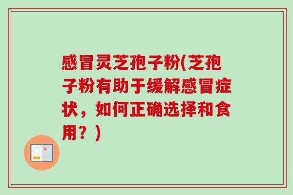 感冒灵芝孢子粉(芝孢子粉有助于缓解感冒症状，如何正确选择和食用？)-第1张图片-卓越灵芝孢子粉