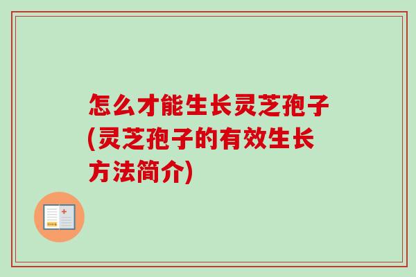 怎么才能生长灵芝孢子(灵芝孢子的有效生长方法简介)-第1张图片-卓越灵芝孢子粉 怎么才能生长灵芝孢子(灵芝孢子的有效生长方法简介)-第1张图片-卓越灵芝孢子粉