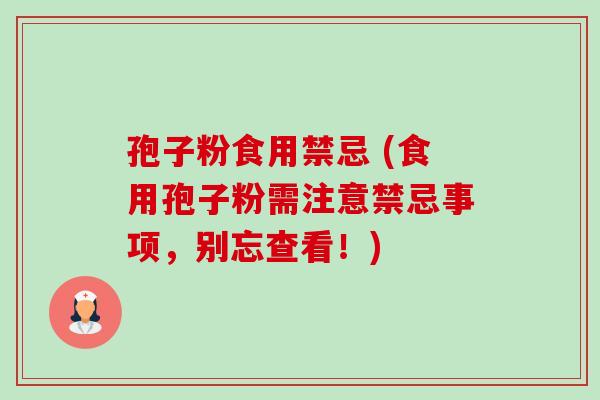 孢子粉食用禁忌 (食用孢子粉需注意禁忌事项，别忘查看！)-第1张图片-卓越灵芝孢子粉