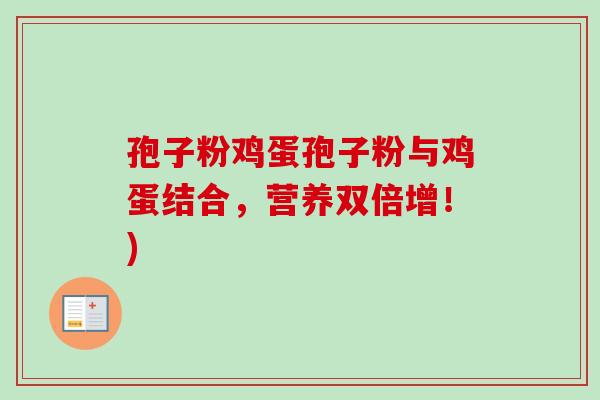 孢子粉鸡蛋孢子粉与鸡蛋结合,营养双倍增!)-第1张图片-卓越灵芝孢子粉 孢子粉鸡蛋孢子粉与鸡蛋结合,营养双倍增!)-第1张图片-卓越灵芝孢子粉