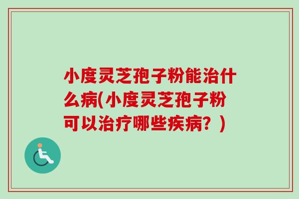 小度灵芝孢子粉能治什么病(小度灵芝孢子粉可以治疗哪些疾病?)-第1张图片-卓越灵芝孢子粉 小度灵芝孢子粉能治什么病(小度灵芝孢子粉可以治疗哪些疾病?)-第1张图片-卓越灵芝孢子粉