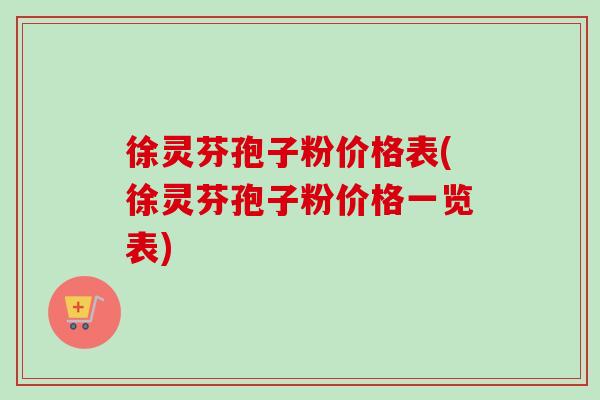 徐灵芬孢子粉价格表(徐灵芬孢子粉价格一览表)-第1张图片-卓越灵芝孢子粉