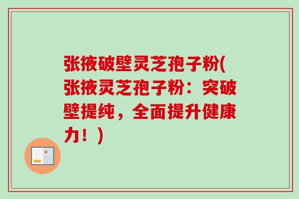 张掖破壁灵芝孢子粉(张掖灵芝孢子粉:突破壁提纯,全面提升健康力!)-第1张图片-卓越灵芝孢子粉 张掖破壁灵芝孢子粉(张掖灵芝孢子粉:突破壁提纯,全面提升健康力!)-第1张图片-卓越灵芝孢子粉