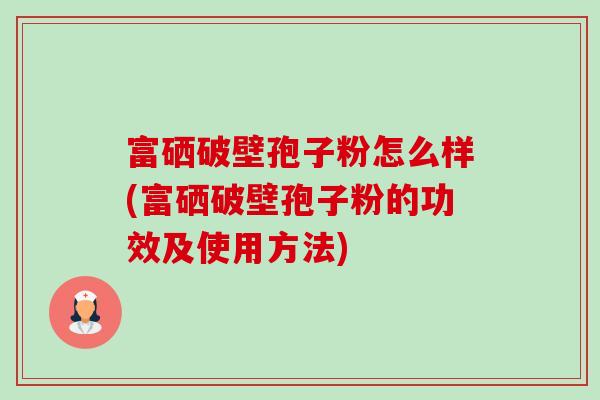 富硒破壁孢子粉怎么样(富硒破壁孢子粉的功效及使用方法)-第1张图片-卓越灵芝孢子粉 富硒破壁孢子粉怎么样(富硒破壁孢子粉的功效及使用方法)-第1张图片-卓越灵芝孢子粉