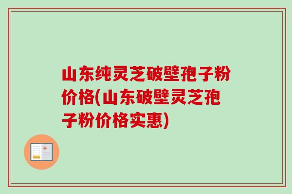山东纯灵芝破壁孢子粉价格(山东破壁灵芝孢子粉价格实惠)-第1张图片-卓越灵芝孢子粉 山东纯灵芝破壁孢子粉价格(山东破壁灵芝孢子粉价格实惠)-第1张图片-卓越灵芝孢子粉