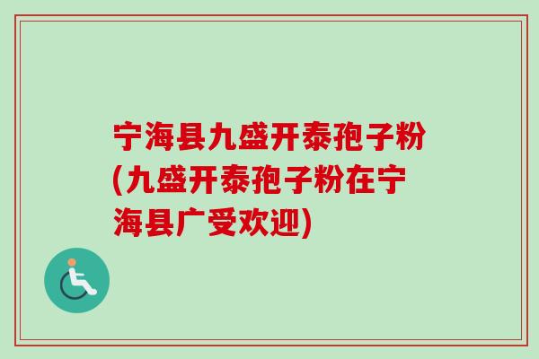 宁海县九盛开泰孢子粉(九盛开泰孢子粉在宁海县广受欢迎)-第1张图片-卓越灵芝孢子粉