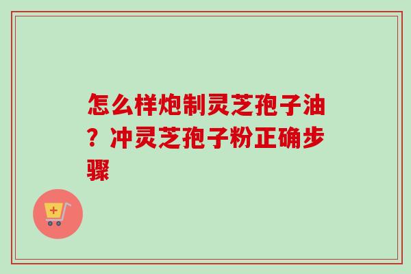 怎么样炮制灵芝孢子油?冲灵芝孢子粉正确步骤-第1张图片-卓越灵芝孢子粉 怎么样炮制灵芝孢子油?冲灵芝孢子粉正确步骤-第1张图片-卓越灵芝孢子粉