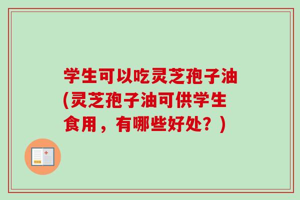 学生可以吃灵芝孢子油(灵芝孢子油可供学生食用,有哪些好处?)-第1张图片-卓越灵芝孢子粉 学生可以吃灵芝孢子油(灵芝孢子油可供学生食用,有哪些好处?)-第1张图片-卓越灵芝孢子粉