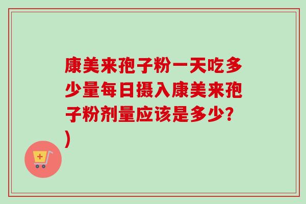 康美来孢子粉一天吃多少量每日摄入康美来孢子粉剂量应该是多少?)-第1张图片-卓越灵芝孢子粉 康美来孢子粉一天吃多少量每日摄入康美来孢子粉剂量应该是多少?)-第1张图片-卓越灵芝孢子粉