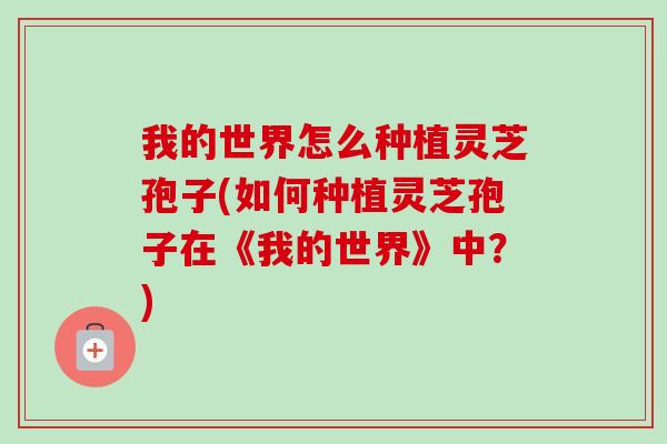 我的世界怎么种植灵芝孢子(如何种植灵芝孢子在《我的世界》中?)-第1张图片-卓越灵芝孢子粉 我的世界怎么种植灵芝孢子(如何种植灵芝孢子在《我的世界》中?)-第1张图片-卓越灵芝孢子粉