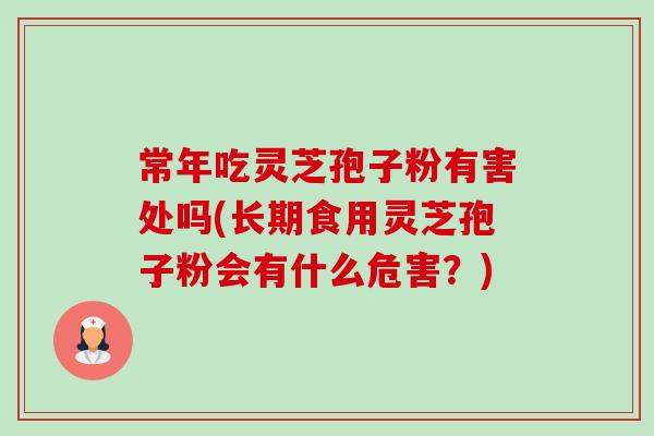 常年吃灵芝孢子粉有害处吗(长期食用灵芝孢子粉会有什么危害？)-第1张图片-卓越灵芝孢子粉