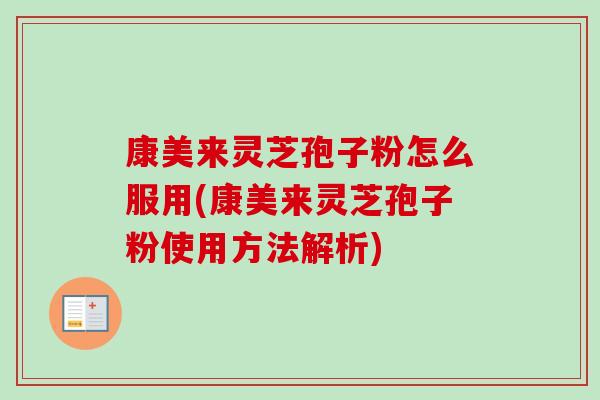 康美来灵芝孢子粉怎么服用(康美来灵芝孢子粉使用方法解析)-第1张图片-卓越灵芝孢子粉