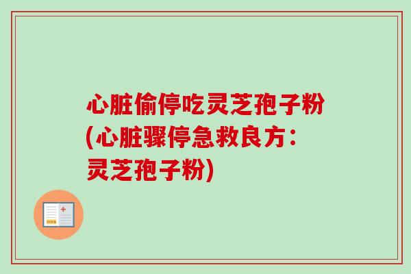 心脏偷停吃灵芝孢子粉(心脏骤停急救良方:灵芝孢子粉)-第1张图片-卓越灵芝孢子粉 心脏偷停吃灵芝孢子粉(心脏骤停急救良方:灵芝孢子粉)-第1张图片-卓越灵芝孢子粉