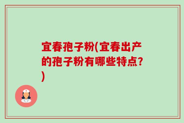 宜春孢子粉(宜春出产的孢子粉有哪些特点?)-第1张图片-卓越灵芝孢子粉 宜春孢子粉(宜春出产的孢子粉有哪些特点?)-第1张图片-卓越灵芝孢子粉