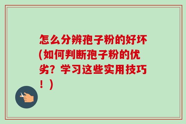 怎么分辨孢子粉的好坏(如何判断孢子粉的优劣?学习这些实用技巧!)-第1张图片-卓越灵芝孢子粉 怎么分辨孢子粉的好坏(如何判断孢子粉的优劣?学习这些实用技巧!)-第1张图片-卓越灵芝孢子粉