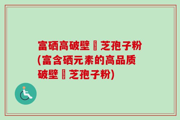 富硒高破壁靈芝孢子粉(富含硒元素的高品质破壁靈芝孢子粉)-第1张图片-卓越灵芝孢子粉 富硒高破壁靈芝孢子粉(富含硒元素的高品质破壁靈芝孢子粉)-第1张图片-卓越灵芝孢子粉