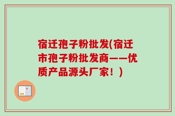 宿迁孢子粉批发(宿迁市孢子粉批发商——优质产品源头厂家!)-第1张图片-卓越灵芝孢子粉 宿迁孢子粉批发(宿迁市孢子粉批发商——优质产品源头厂家!)-第1张图片-卓越灵芝孢子粉