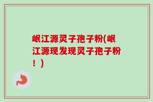 岷江源灵子孢子粉(岷江源现发现灵子孢子粉!)-第1张图片-卓越灵芝孢子粉 岷江源灵子孢子粉(岷江源现发现灵子孢子粉!)-第1张图片-卓越灵芝孢子粉