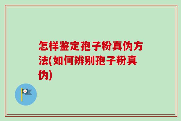 怎样鉴定孢子粉真伪方法(如何辨别孢子粉真伪)-第1张图片-卓越灵芝孢子粉