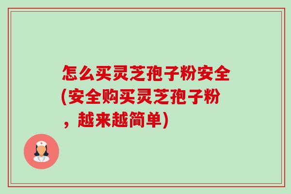 怎么买灵芝孢子粉安全(安全购买灵芝孢子粉,越来越简单)-第1张图片-卓越灵芝孢子粉 怎么买灵芝孢子粉安全(安全购买灵芝孢子粉,越来越简单)-第1张图片-卓越灵芝孢子粉