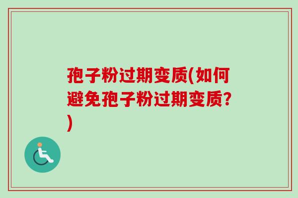 孢子粉过期变质(如何避免孢子粉过期变质?)-第1张图片-卓越灵芝孢子粉 孢子粉过期变质(如何避免孢子粉过期变质?)-第1张图片-卓越灵芝孢子粉
