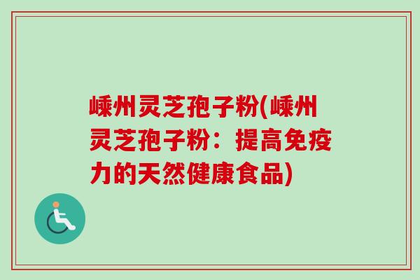 嵊州灵芝孢子粉(嵊州灵芝孢子粉:提高免疫力的天然健康食品)-第1张图片-卓越灵芝孢子粉 嵊州灵芝孢子粉(嵊州灵芝孢子粉:提高免疫力的天然健康食品)-第1张图片-卓越灵芝孢子粉