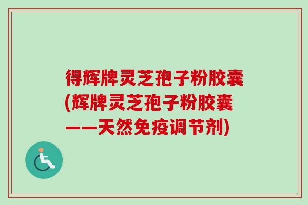 得辉牌灵芝孢子粉胶囊(辉牌灵芝孢子粉胶囊——天然免疫调节剂)-第1张图片-卓越灵芝孢子粉 得辉牌灵芝孢子粉胶囊(辉牌灵芝孢子粉胶囊——天然免疫调节剂)-第1张图片-卓越灵芝孢子粉